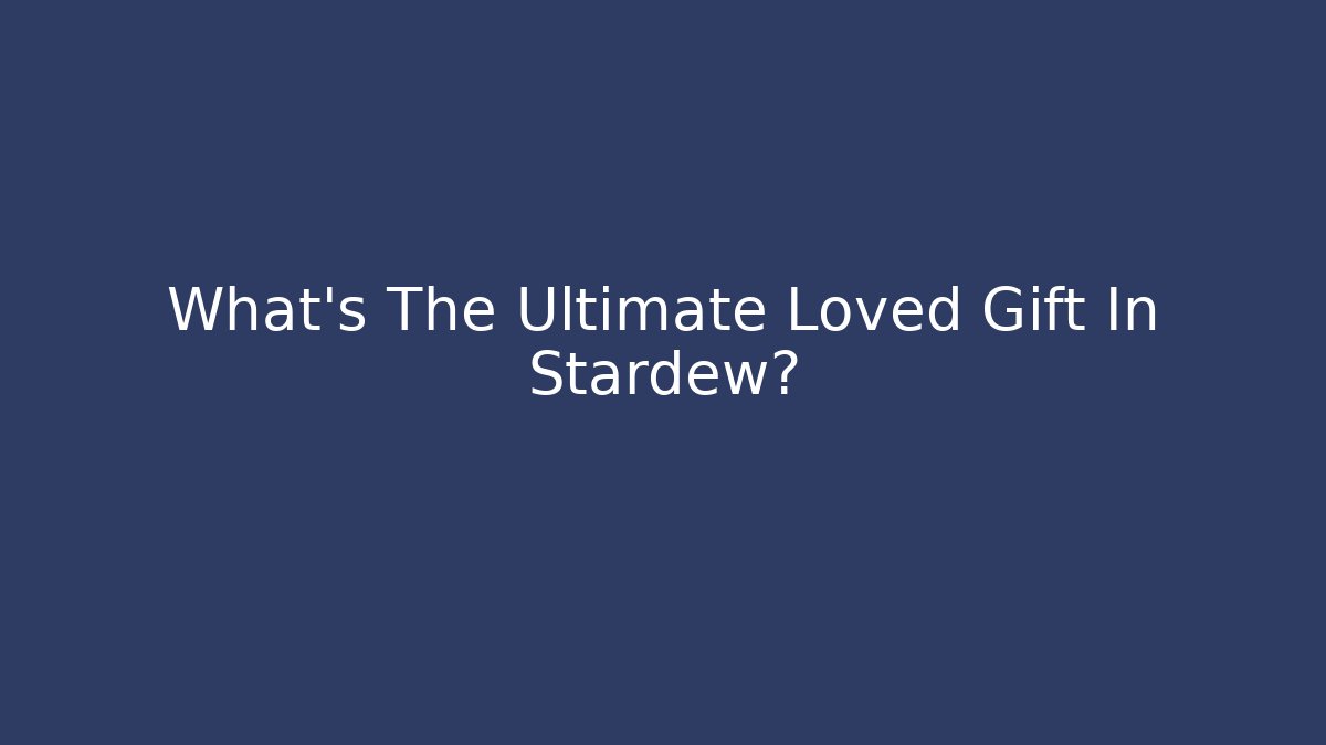 What's The Ultimate Loved Gift In Stardew?