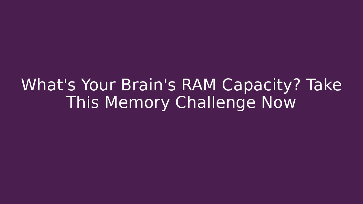 What's Your Brain's RAM Capacity? Take This Memory Challenge Now