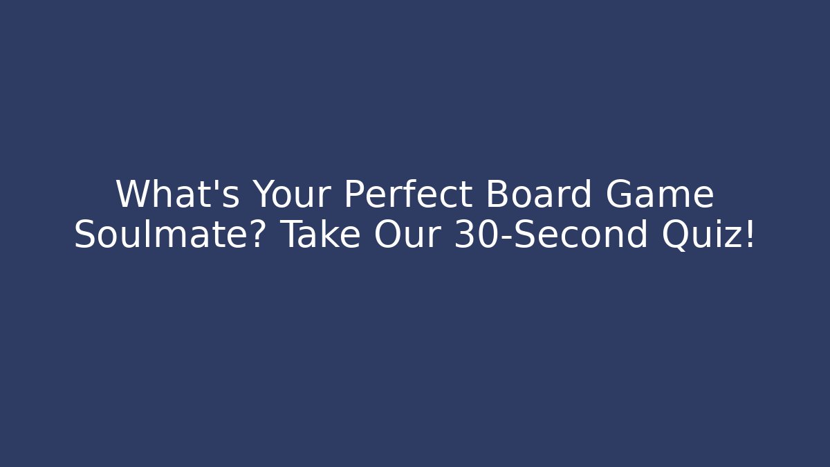 What's Your Perfect Board Game Soulmate? Take Our 30-Second Quiz!