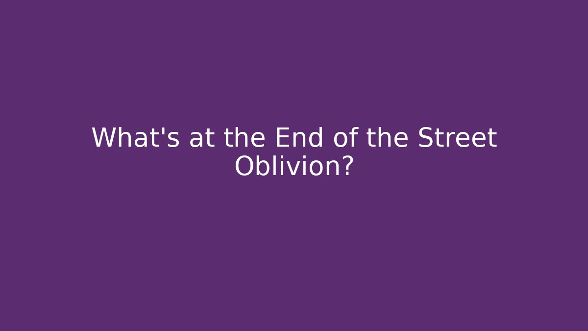 What's at the End of the Street Oblivion?