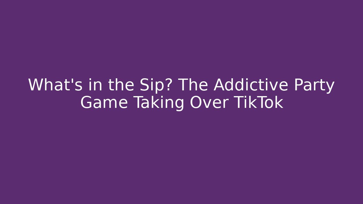 What's in the Sip? The Addictive Party Game Taking Over TikTok