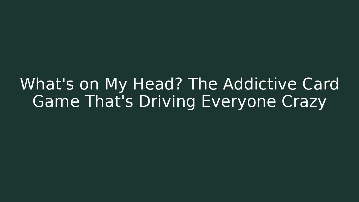 What's on My Head? The Addictive Card Game That's Driving Everyone Crazy