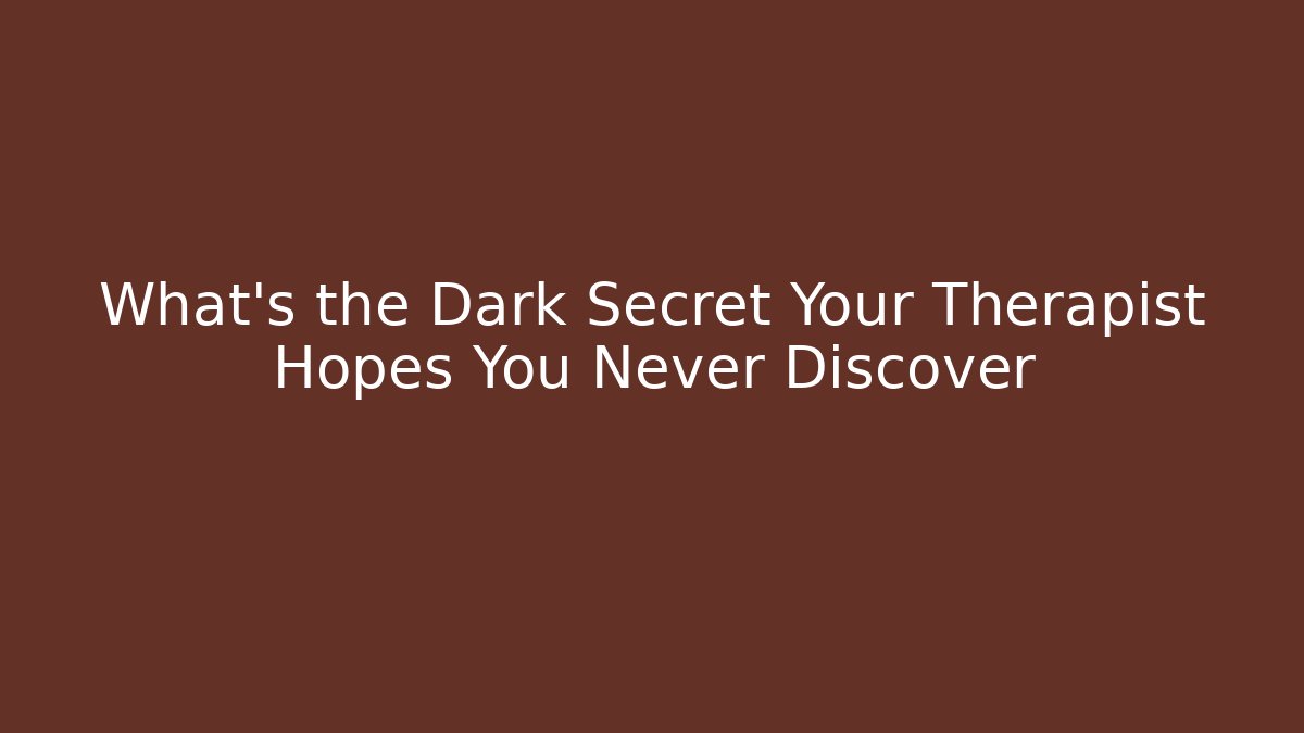 What's the Dark Secret Your Therapist Hopes You Never Discover