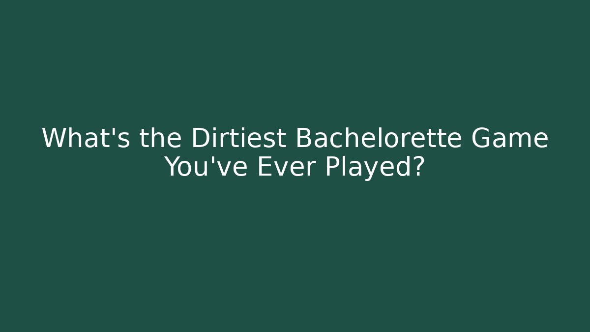 What's the Dirtiest Bachelorette Game You've Ever Played?