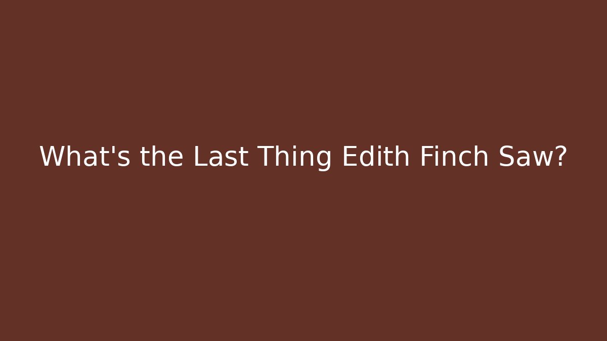 What's the Last Thing Edith Finch Saw?