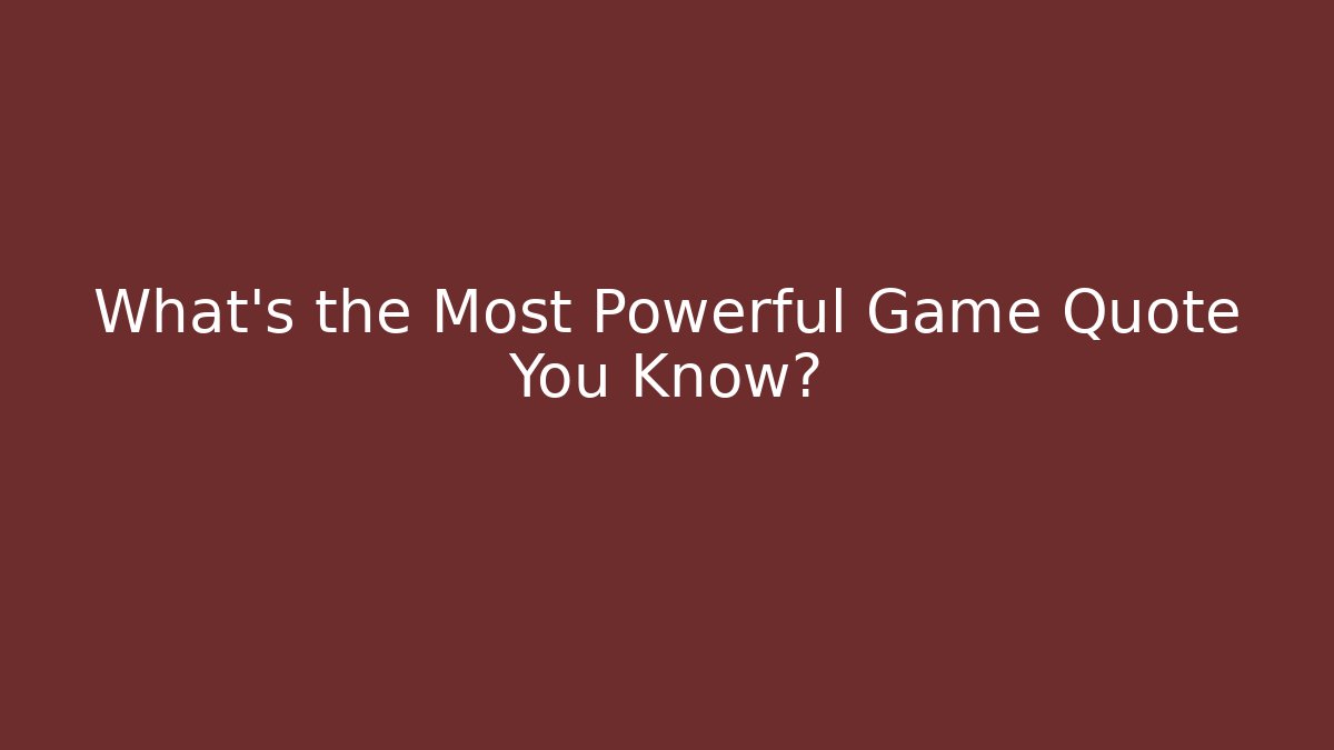 What's the Most Powerful Game Quote You Know?
