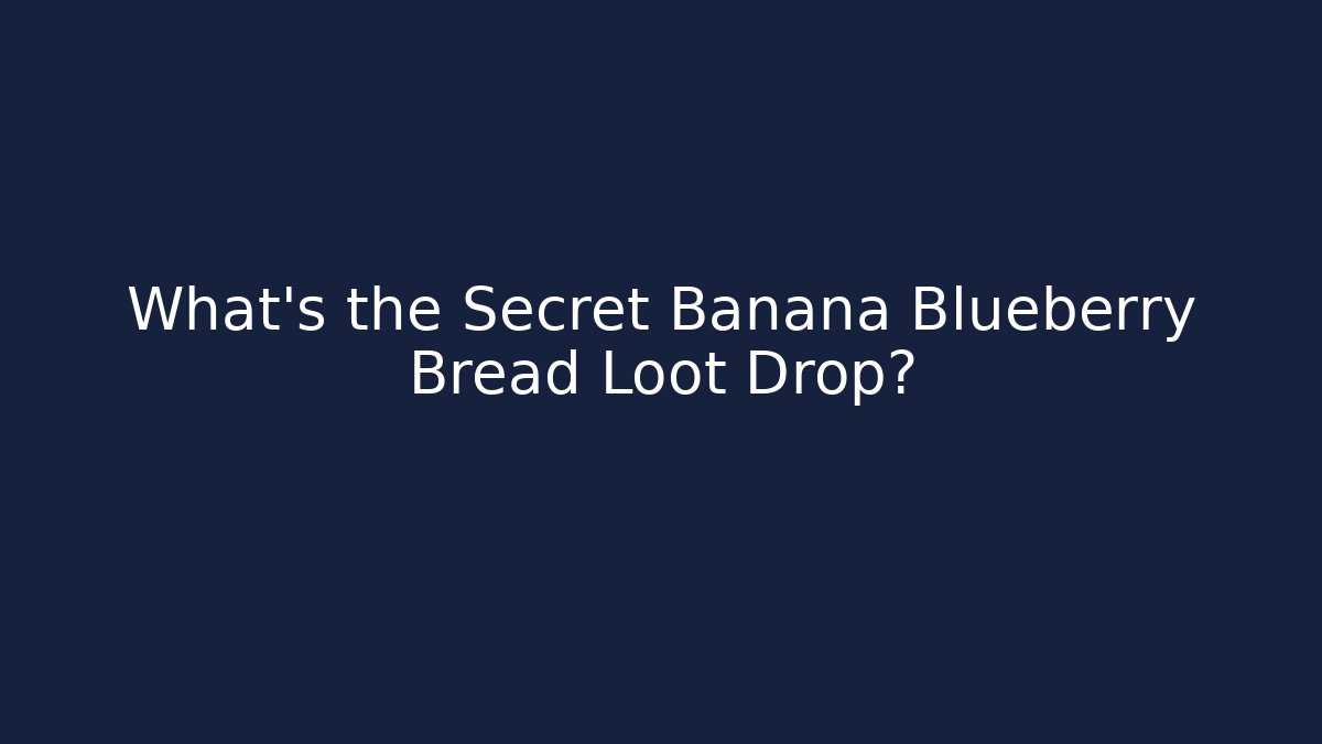 What's the Secret Banana Blueberry Bread Loot Drop?