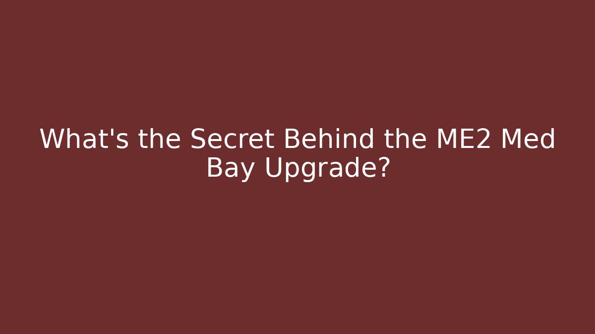 What's the Secret Behind the ME2 Med Bay Upgrade?