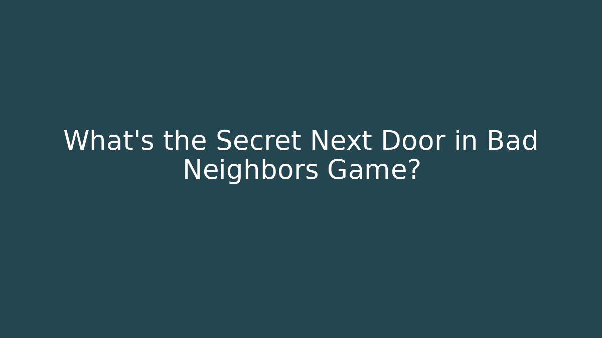 What's the Secret Next Door in Bad Neighbors Game?