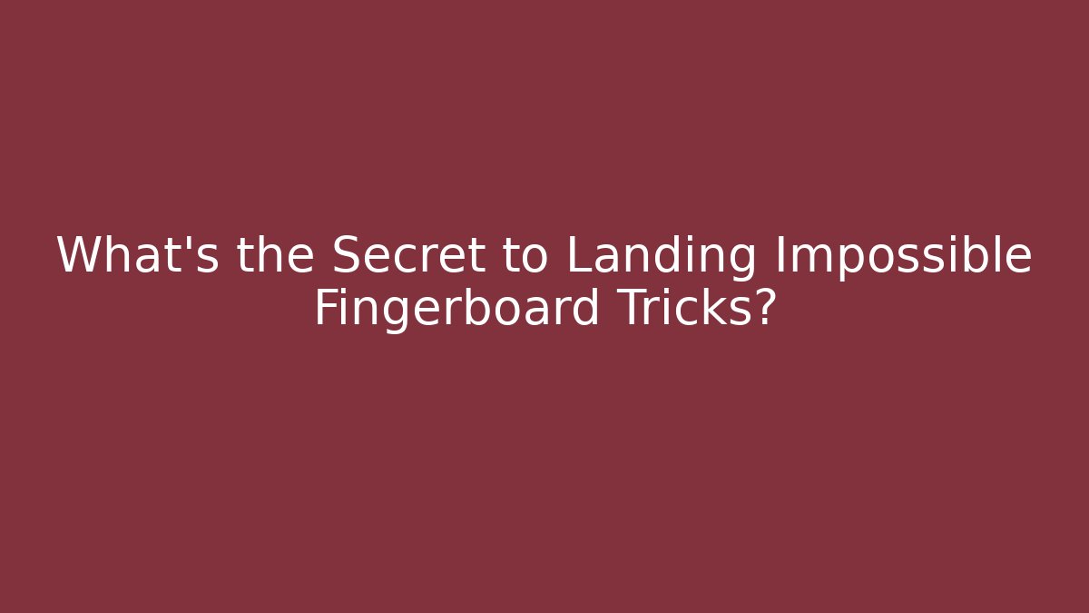What's the Secret to Landing Impossible Fingerboard Tricks?