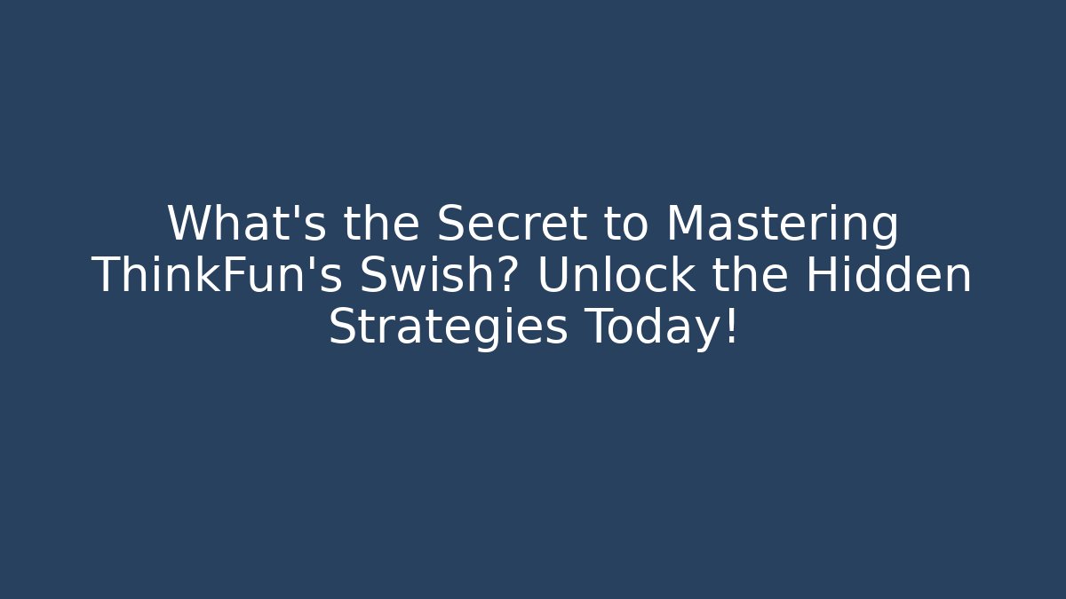What's the Secret to Mastering ThinkFun's Swish? Unlock the Hidden Strategies Today!