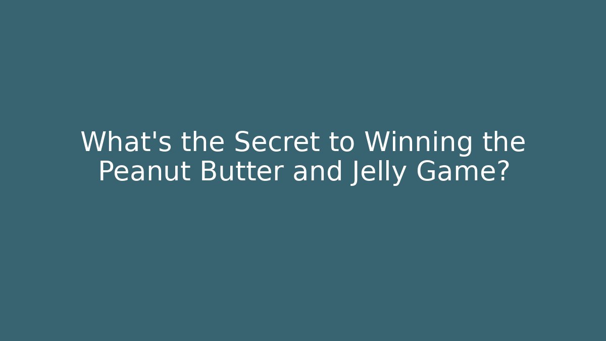 What's the Secret to Winning the Peanut Butter and Jelly Game?