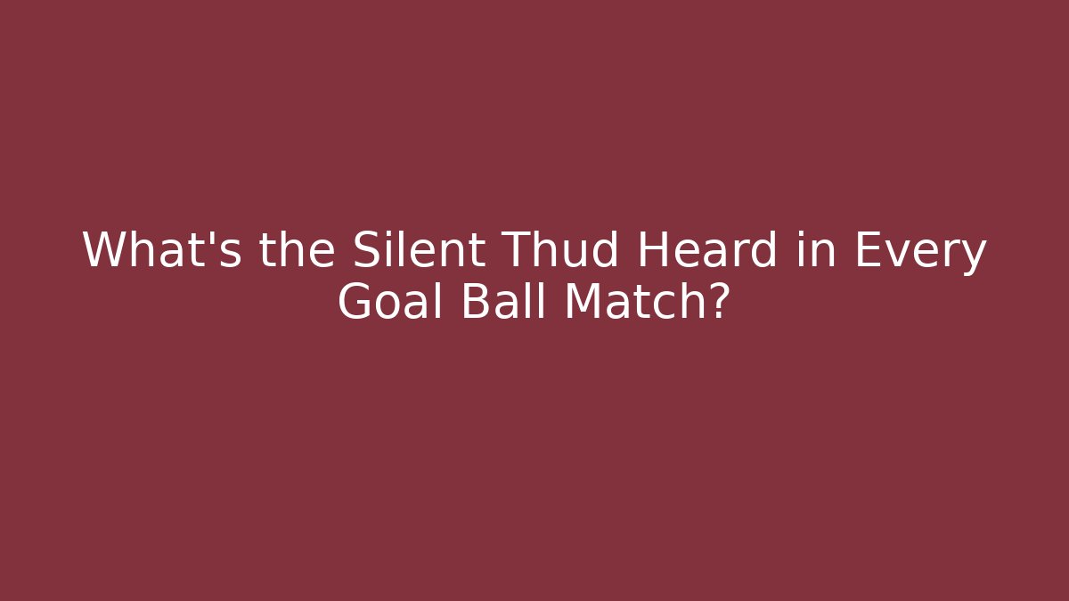 What's the Silent Thud Heard in Every Goal Ball Match?