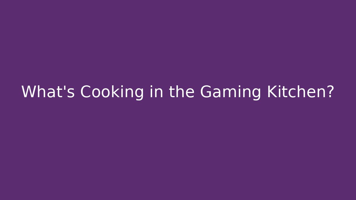 What’s Cooking in the Gaming Kitchen? - Celivion