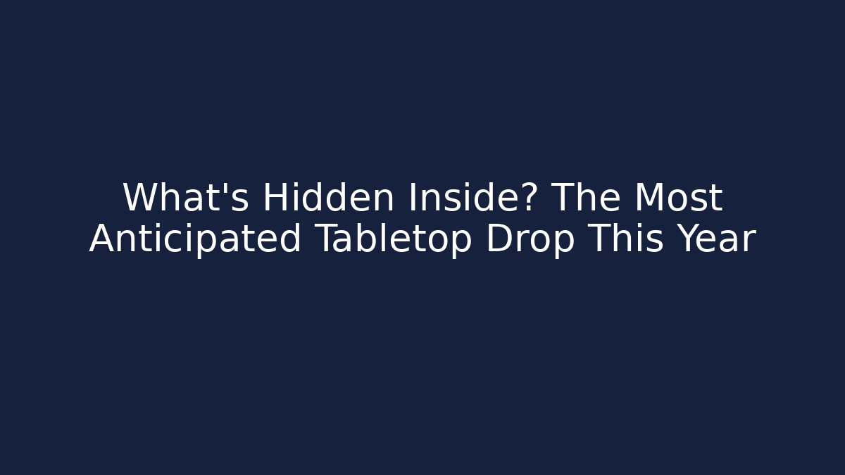 What’s Hidden Inside? The Most Anticipated Tabletop Drop This Year