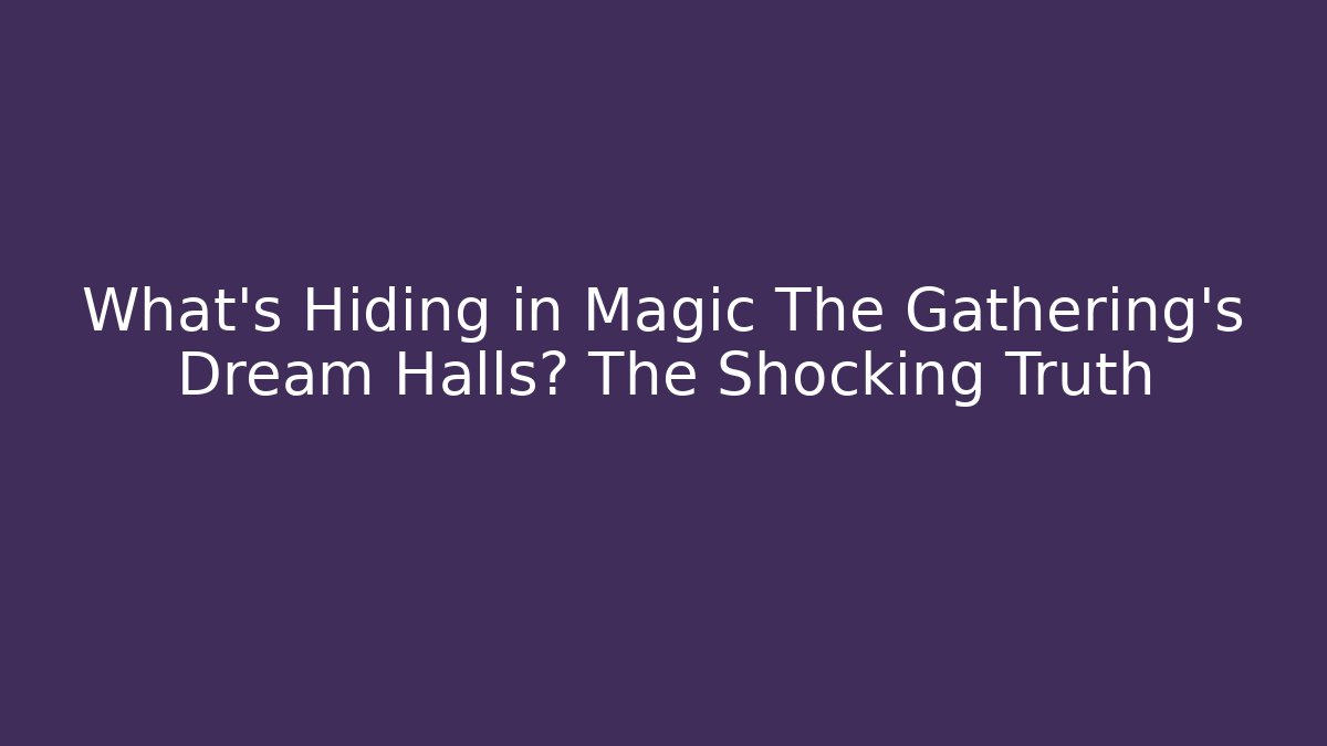 What’s Hiding in Magic The Gathering’s Dream Halls? The Shocking Truth