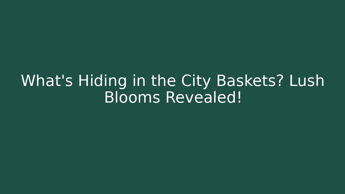 What’s Hiding in the City Baskets? Lush Blooms Revealed! - Celivion