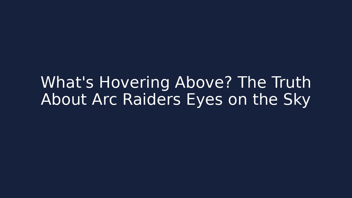 What’s Hovering Above? The Truth About Arc Raiders Eyes on the Sky