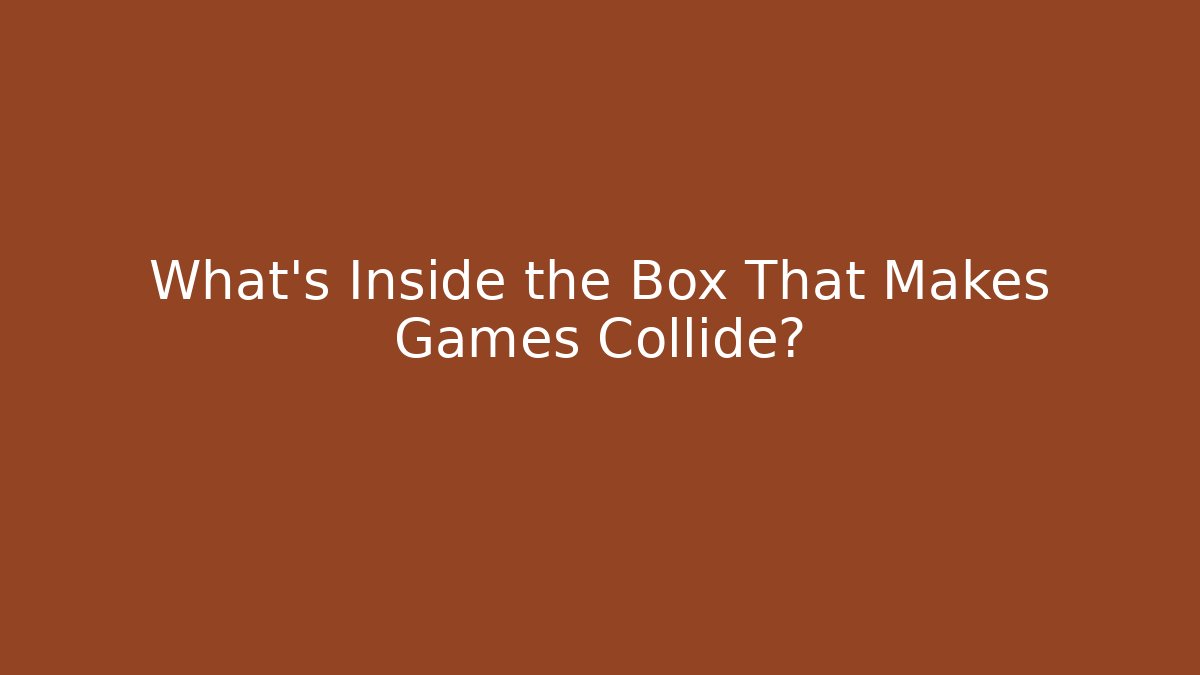 What’s Inside the Box That Makes Games Collide?