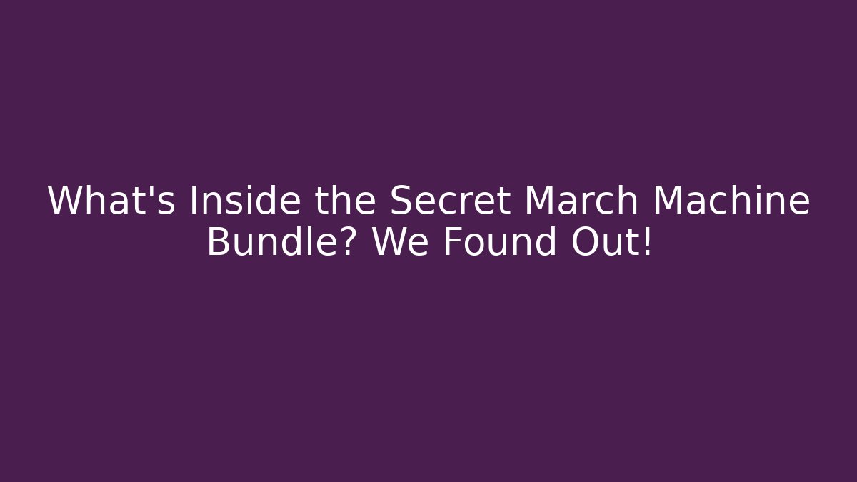 What’s Inside the Secret March Machine Bundle? We Found Out!