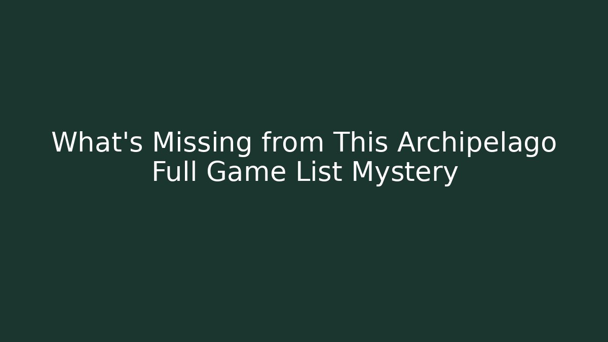 What’s Missing from This Archipelago Full Game List Mystery