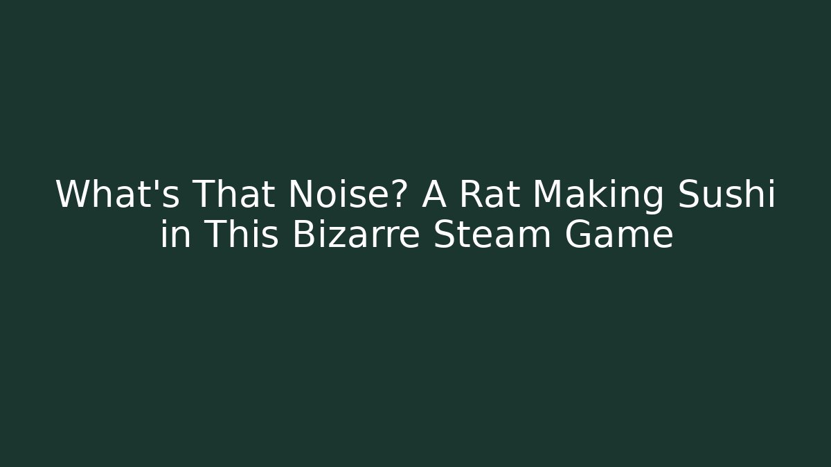 What’s That Noise? A Rat Making Sushi in This Bizarre Steam Game
