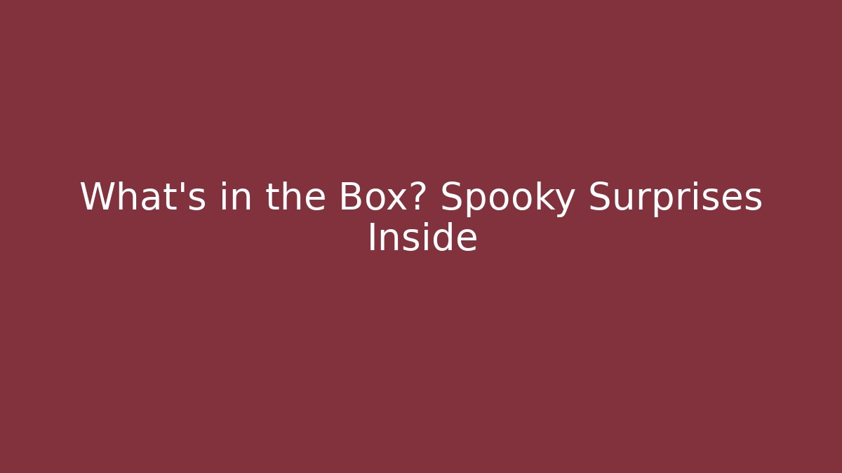 What’s in the Box? Spooky Surprises Inside