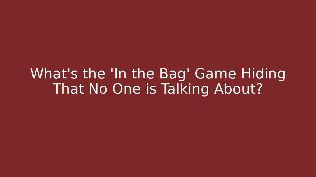 What’s the 'In the Bag' Game Hiding That No One is Talking About?