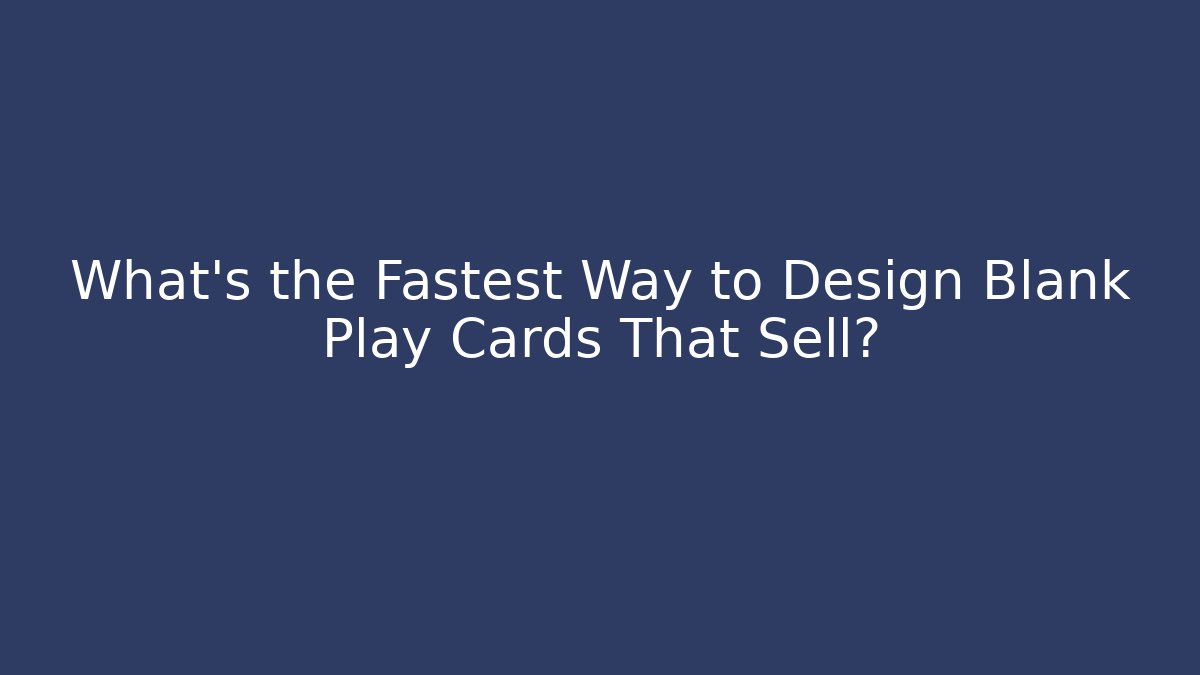 What’s the Fastest Way to Design Blank Play Cards That Sell?
