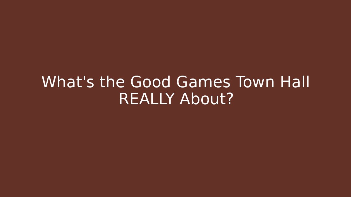 What’s the Good Games Town Hall REALLY About? - Celivion
