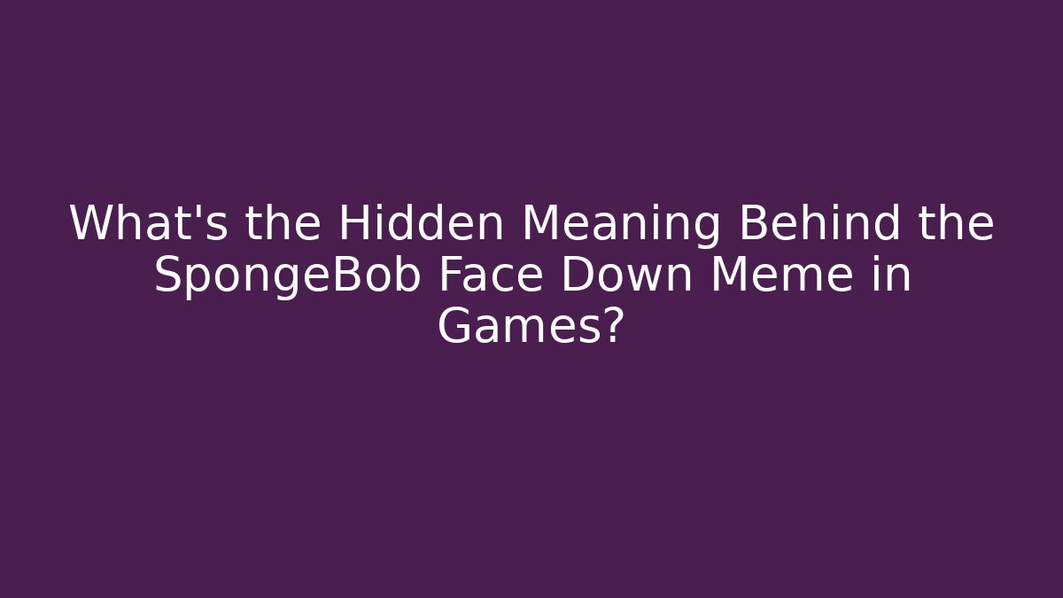 What’s the Hidden Meaning Behind the SpongeBob Face Down Meme in Games?