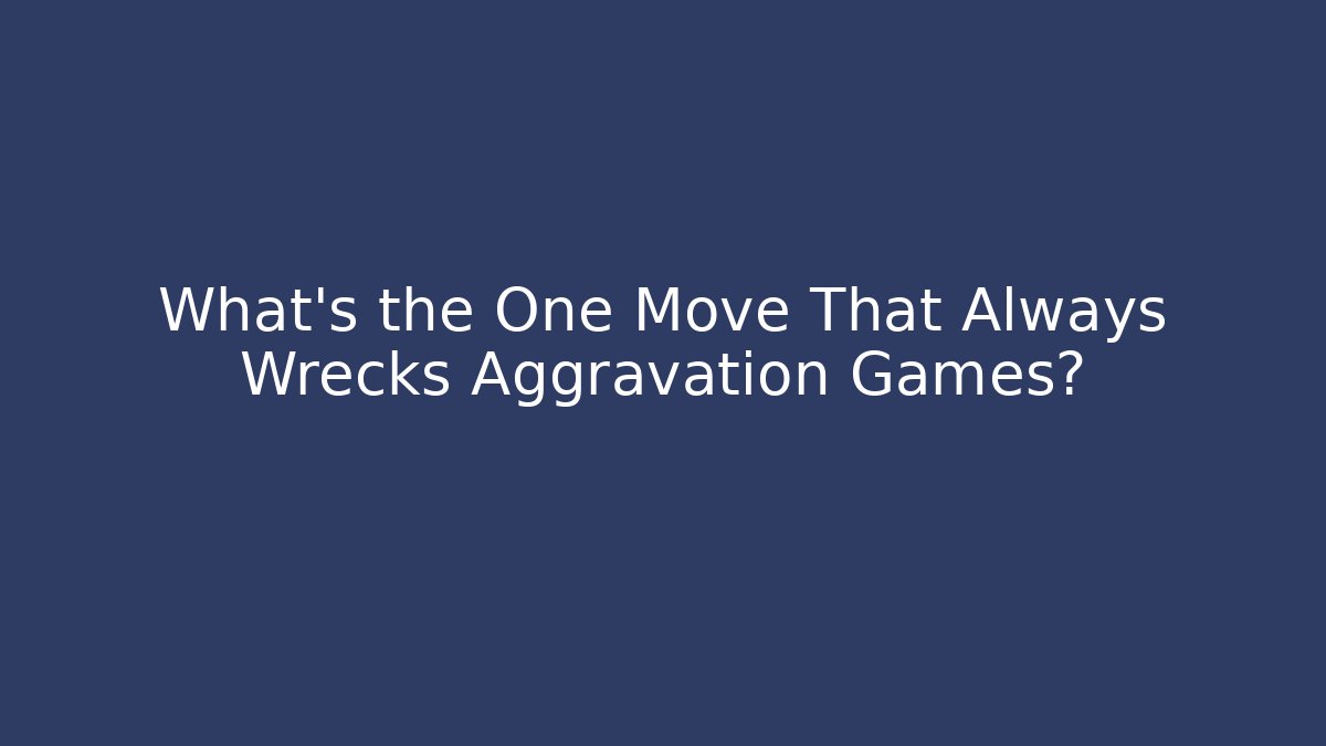 What’s the One Move That Always Wrecks Aggravation Games?