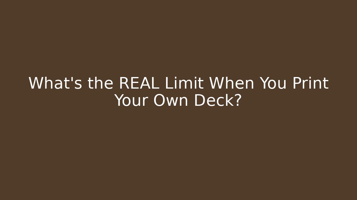 What’s the REAL Limit When You Print Your Own Deck?