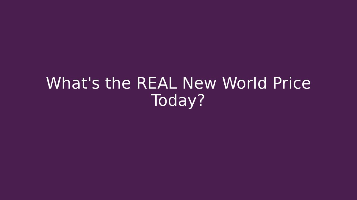 What’s the REAL New World Price Today?