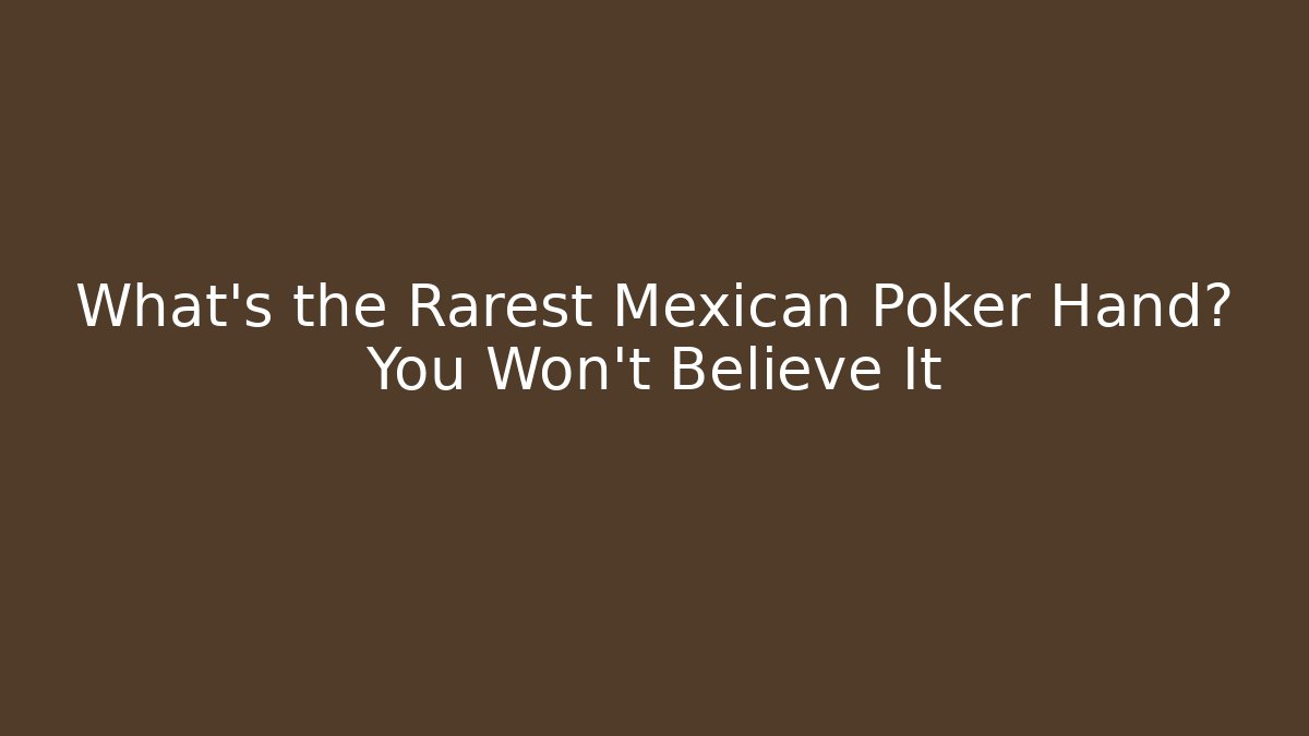 What’s the Rarest Mexican Poker Hand? You Won’t Believe It