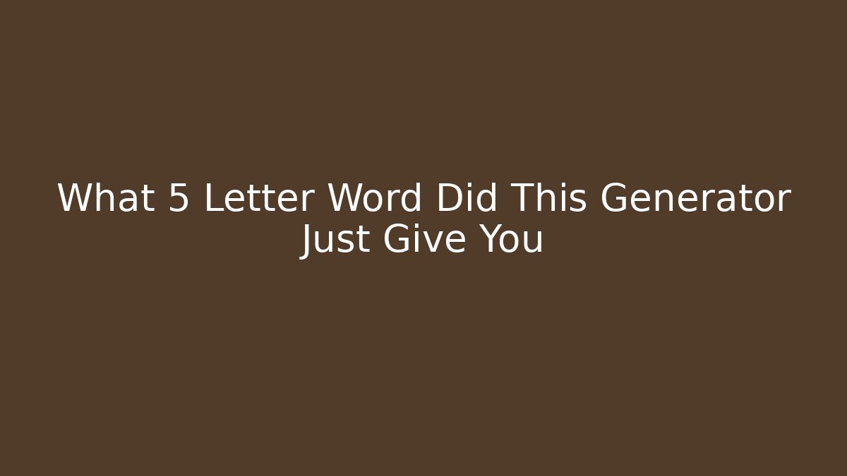 What 5 Letter Word Did This Generator Just Give You
