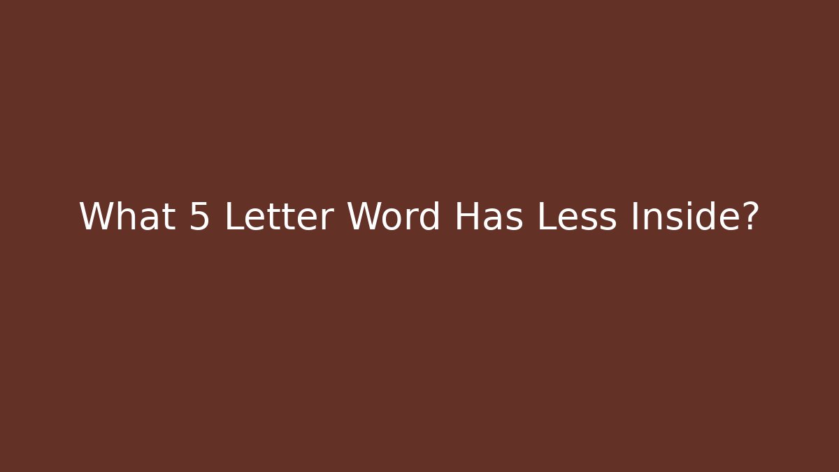 What 5 Letter Word Has Less Inside? - Celivion