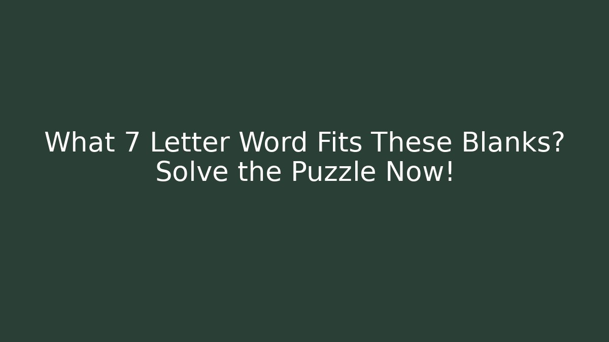 What 7 Letter Word Fits These Blanks? Solve the Puzzle Now!