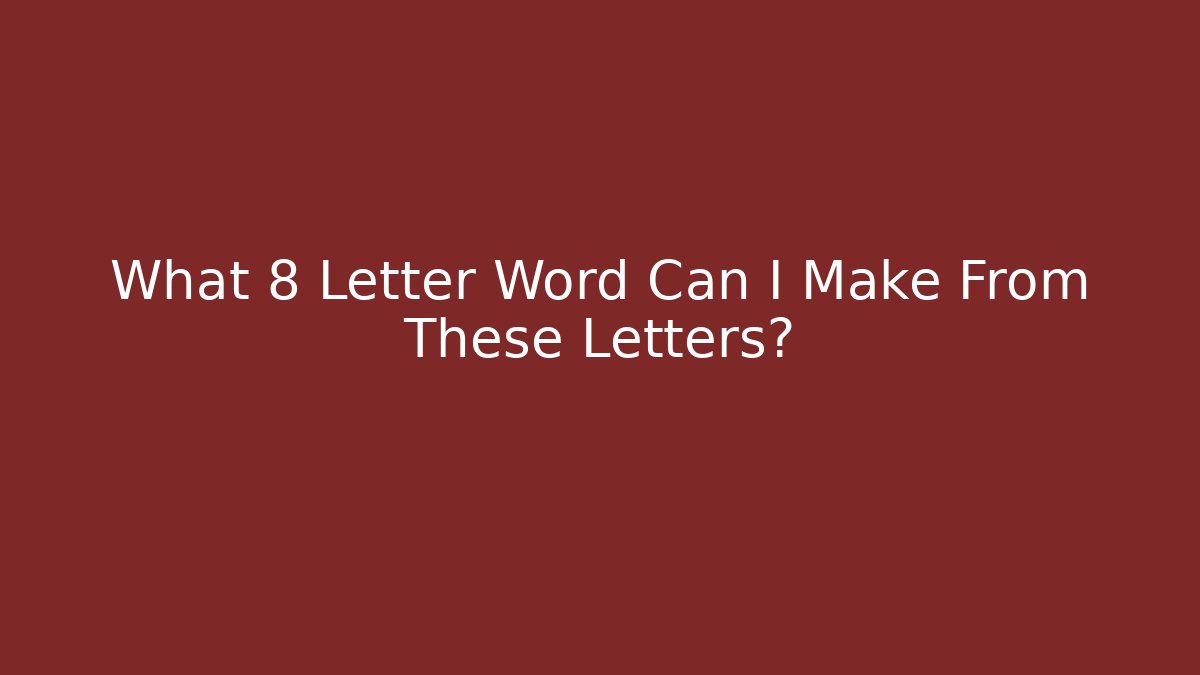 What 8 Letter Word Can I Make From These Letters?