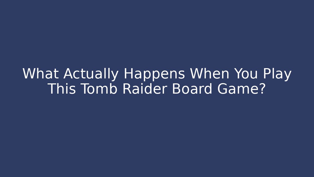 What Actually Happens When You Play This Tomb Raider Board Game?