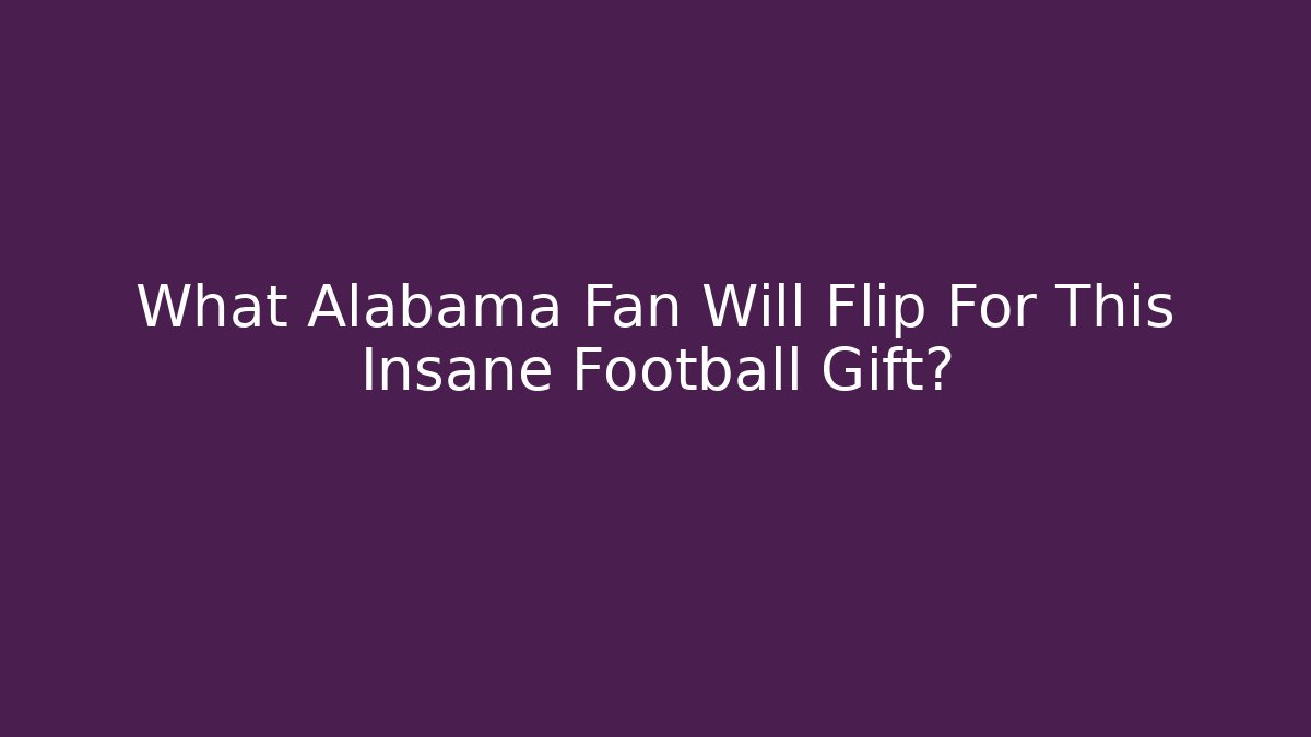 What Alabama Fan Will Flip For This Insane Football Gift?