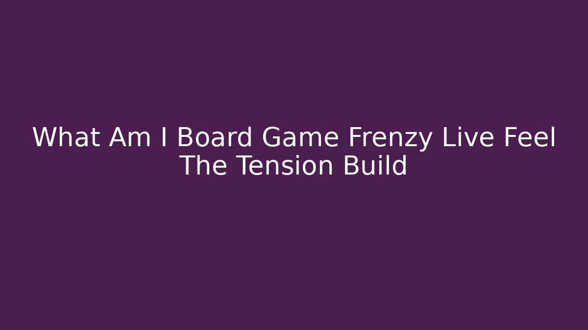 What Am I Board Game Frenzy Live Feel The Tension Build