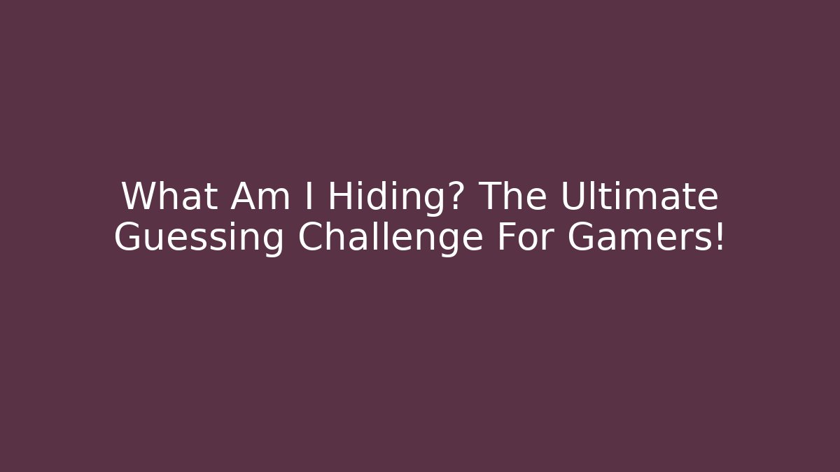 What Am I Hiding? The Ultimate Guessing Challenge For Gamers!