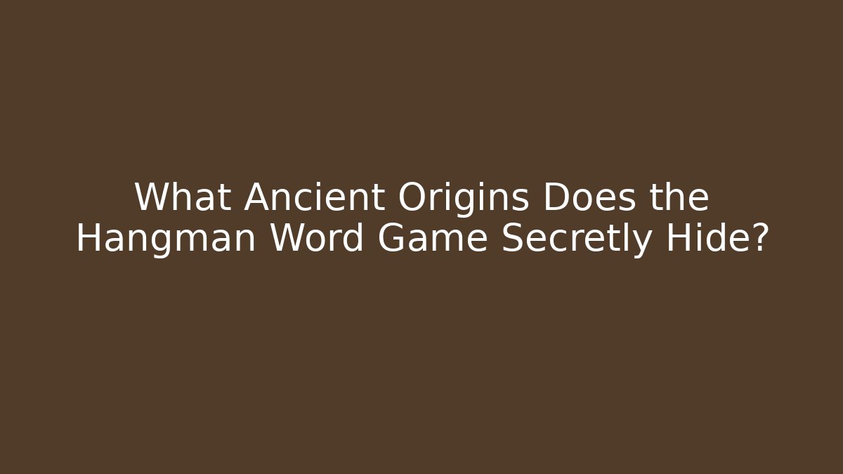 What Ancient Origins Does the Hangman Word Game Secretly Hide?
