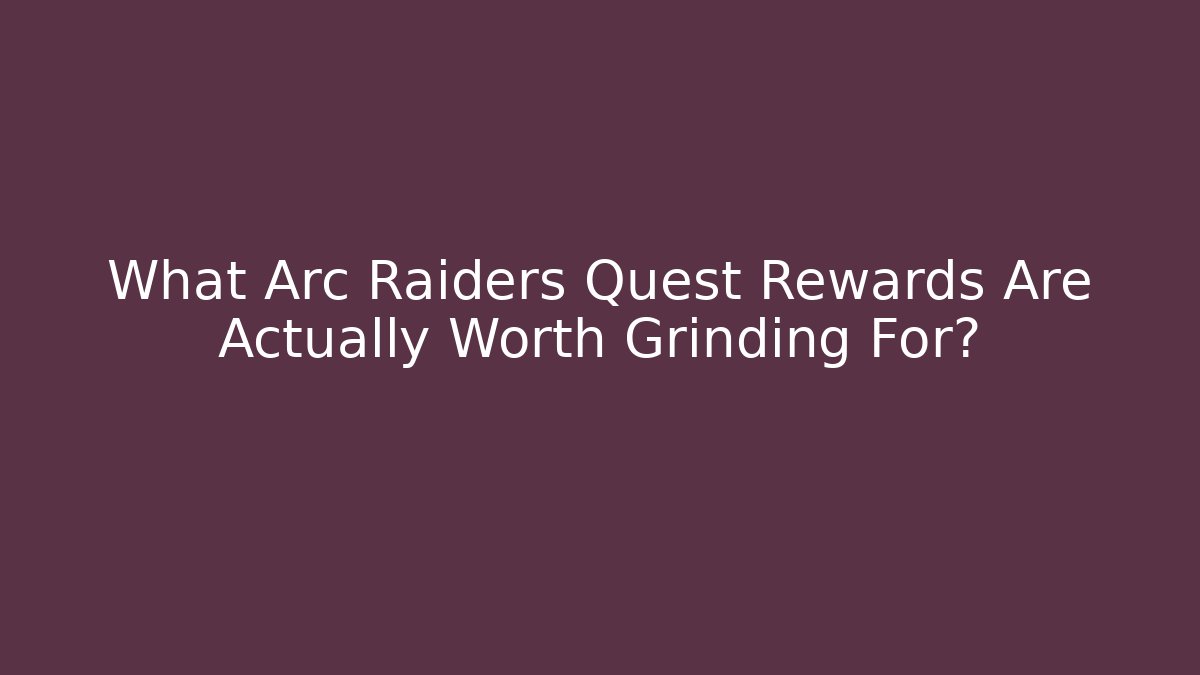 What Arc Raiders Quest Rewards Are Actually Worth Grinding For?