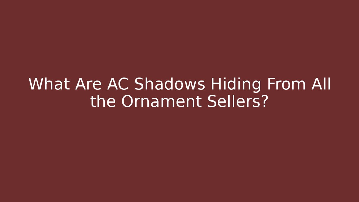 What Are AC Shadows Hiding From All the Ornament Sellers?