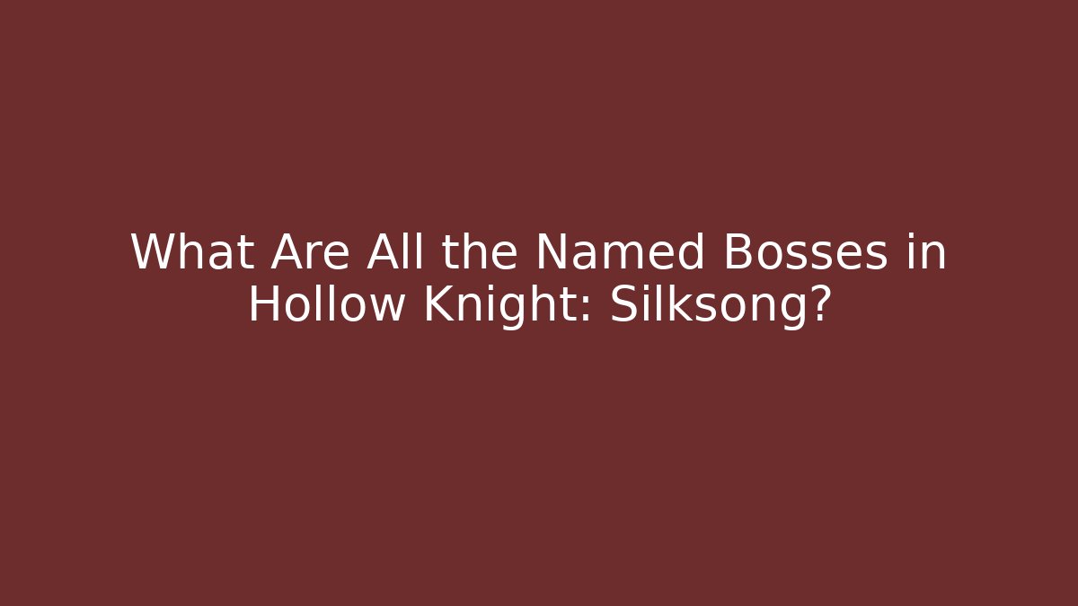 What Are All the Named Bosses in Hollow Knight: Silksong?