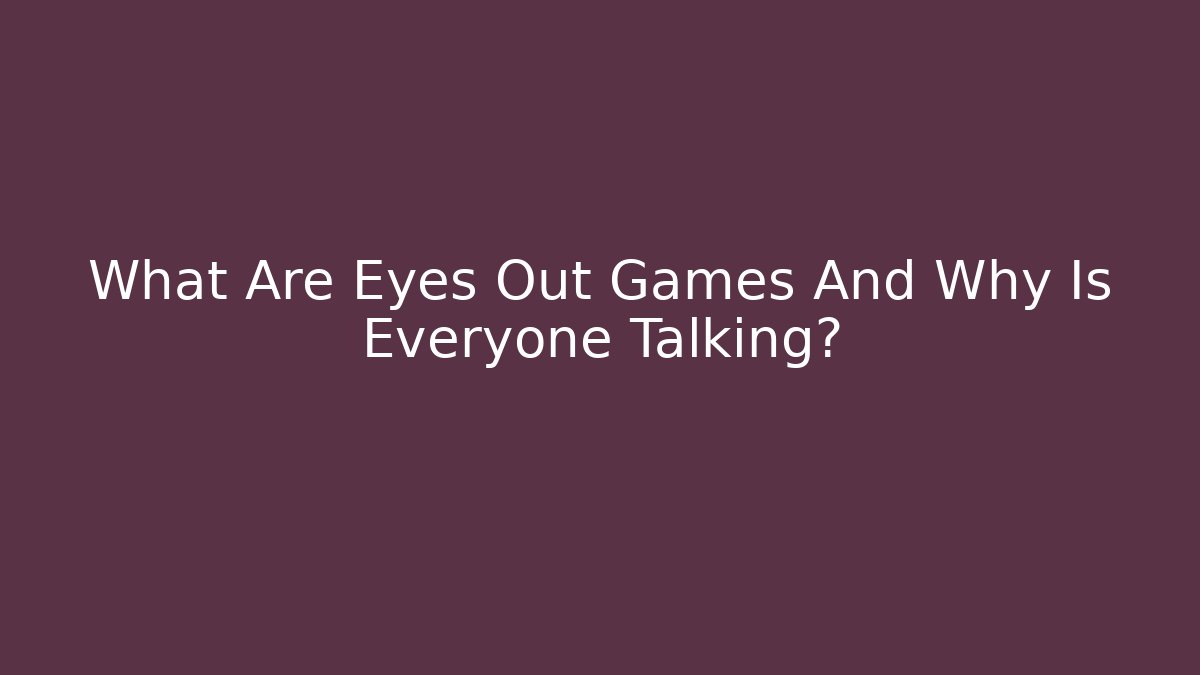What Are Eyes Out Games And Why Is Everyone Talking?