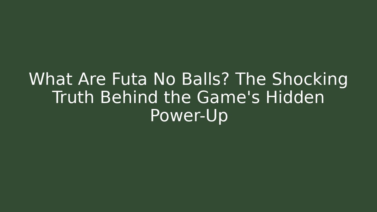 What Are Futa No Balls? The Shocking Truth Behind the Game's Hidden Power-Up