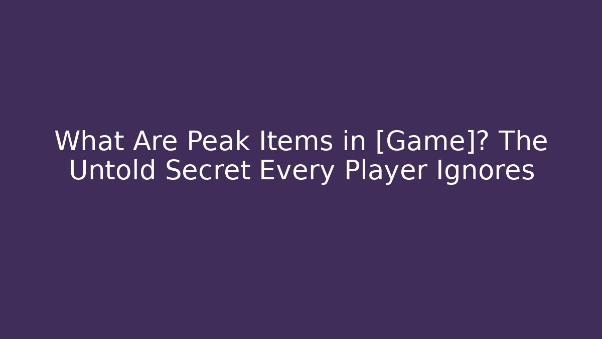 What Are Peak Items in [Game]? The Untold Secret Every Player Ignores
